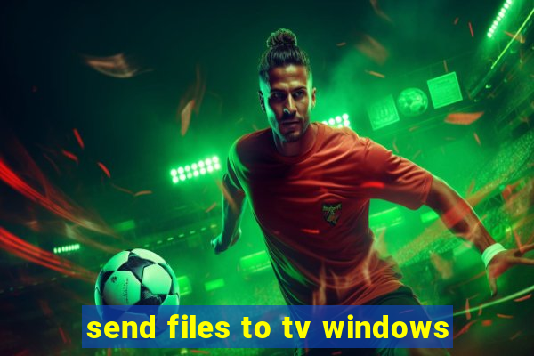 send files to tv windows